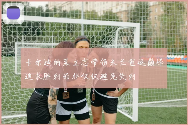 卡尔迪纳莱立志带领米兰重返巅峰追求胜利而非仅仅避免失利