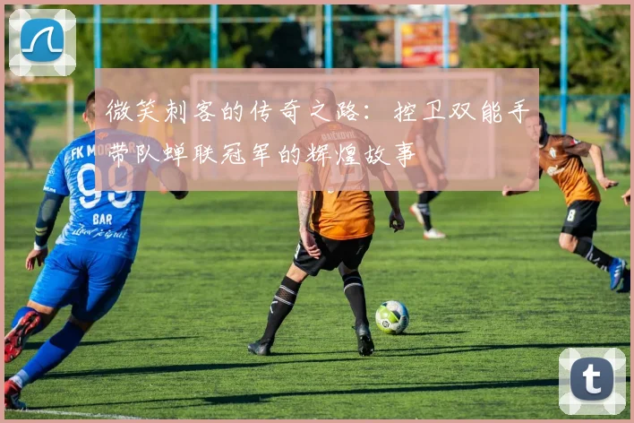 微笑刺客的传奇之路：控卫双能手带队蝉联冠军的辉煌故事
