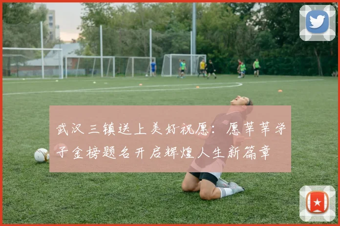 武汉三镇送上美好祝愿：愿莘莘学子金榜题名开启辉煌人生新篇章
