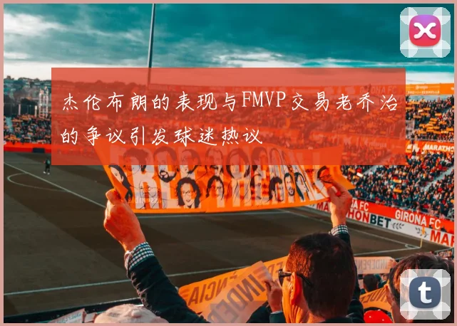 杰伦布朗的表现与FMVP交易老乔治的争议引发球迷热议