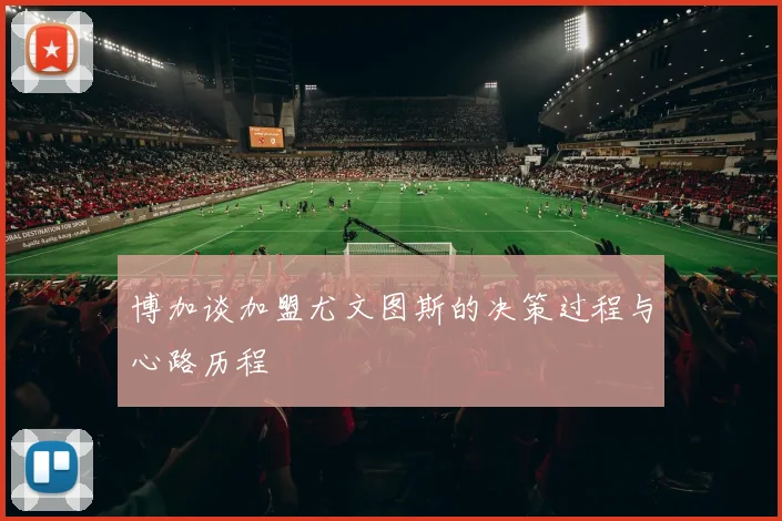 博加谈加盟尤文图斯的决策过程与心路历程