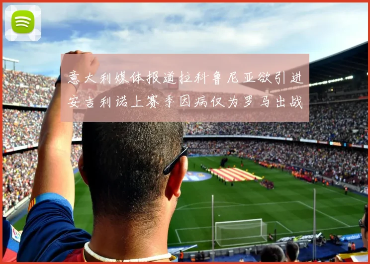 意大利媒体报道拉科鲁尼亚欲引进安吉利诺上赛季因病仅为罗马出战9场
