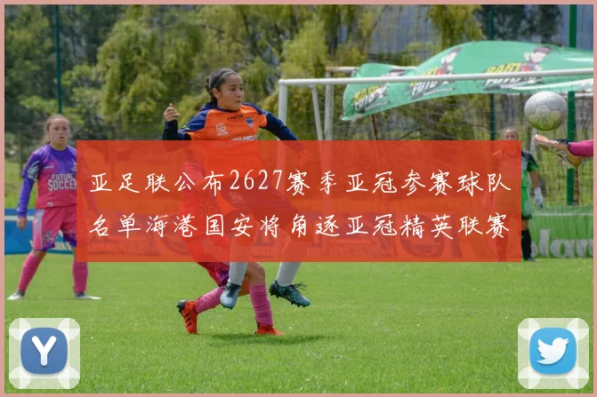 亚足联公布2627赛季亚冠参赛球队名单海港国安将角逐亚冠精英联赛