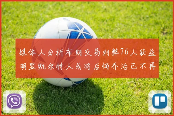 媒体人分析布朗交易利弊76人获益明显凯尔特人或将后悔乔治已不再巅峰