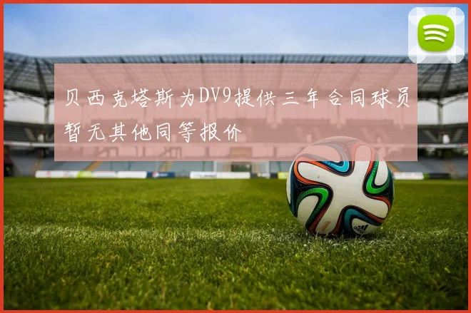 贝西克塔斯为DV9提供三年合同球员暂无其他同等报价