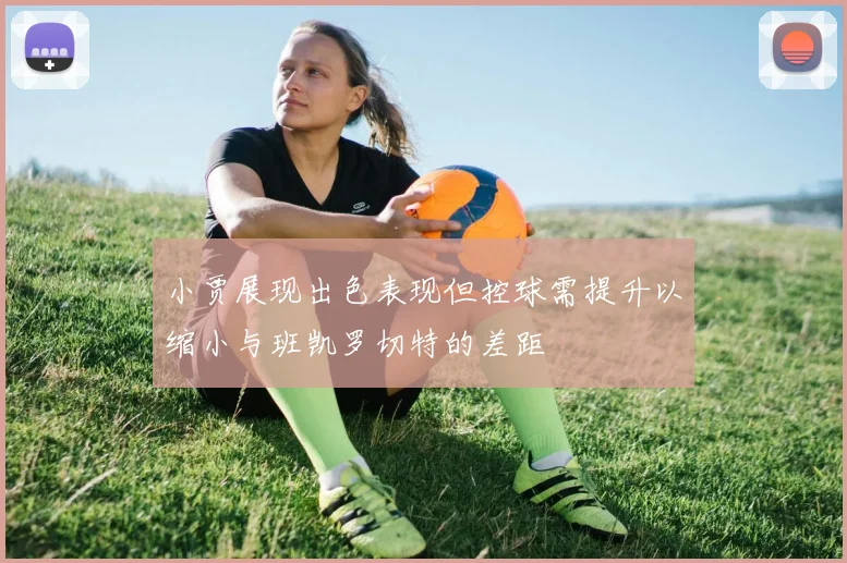 小贾展现出色表现但控球需提升以缩小与班凯罗切特的差距