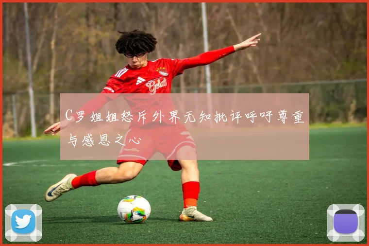 C罗姐姐怒斥外界无知批评呼吁尊重与感恩之心