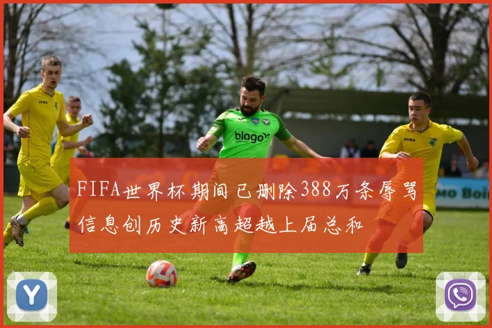 FIFA世界杯期间已删除388万条辱骂信息创历史新高超越上届总和